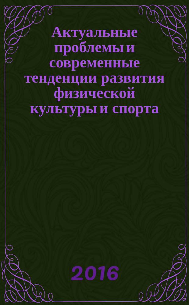 Актуальные проблемы и современные тенденции развития физической культуры и спорта : материалы Всероссийской научно-методической конференции, Иркутск, 17 июня 2016 г
