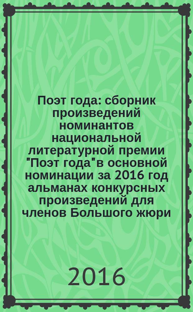 Поэт года : сборник произведений номинантов национальной литературной премии "Поэт года" в основной номинации [за 2016 год альманах конкурсных произведений для членов Большого жюри]. 2016, кн. 17