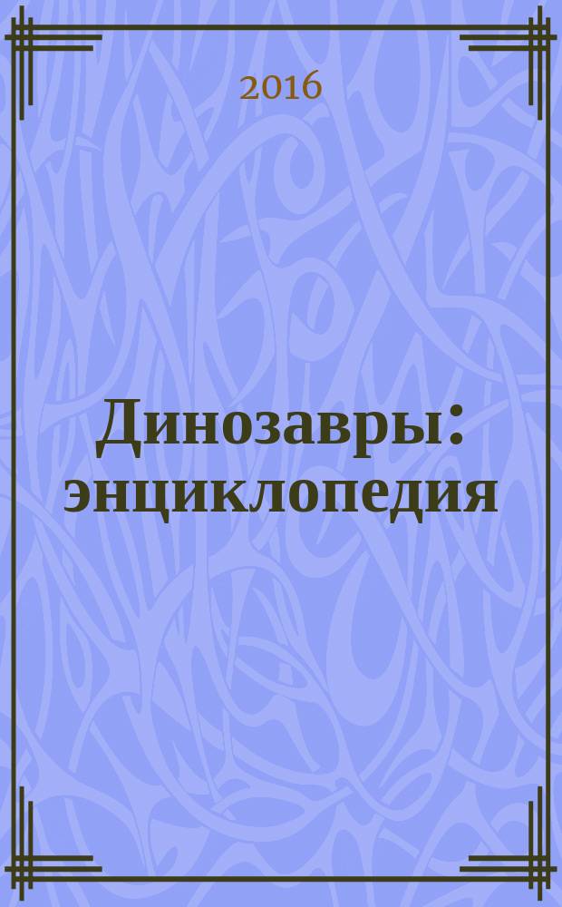 Динозавры : энциклопедия : для детей младшего и среднего школьного возраста