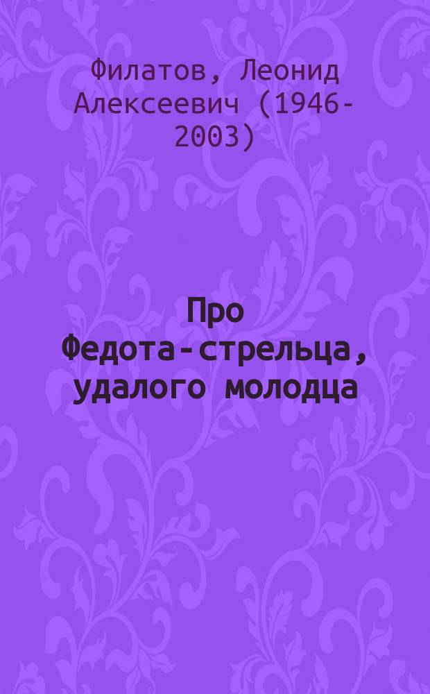 Про Федота-стрельца, удалого молодца : первое полностью иллюстрированное издание : сказка для театра по мотивам русского фольклора