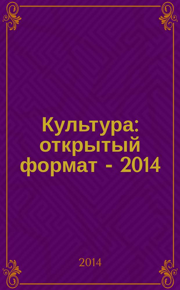 Культура: открытый формат - 2014 : (библиотековедение, библиографоведение и книговедение, искусствоведение, культурология, музееведение, социокультурная деятельность) : сборник научных статей