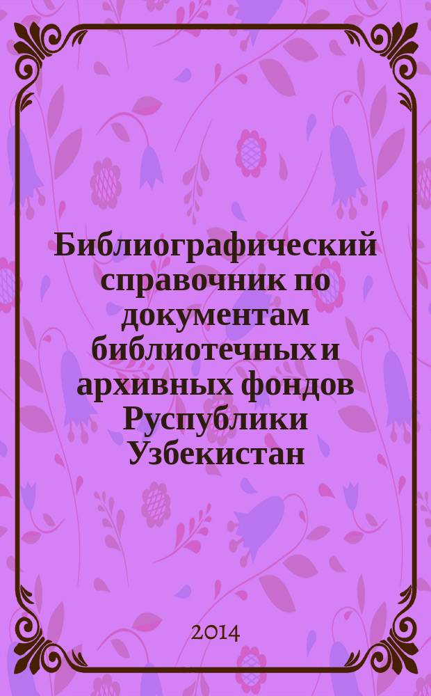 Библиографический справочник по документам библиотечных и архивных фондов Руспублики Узбекистан, посвященных туркестанскому периоду жизни Великого Князя Николая Константиновича Романова. Ч. 1