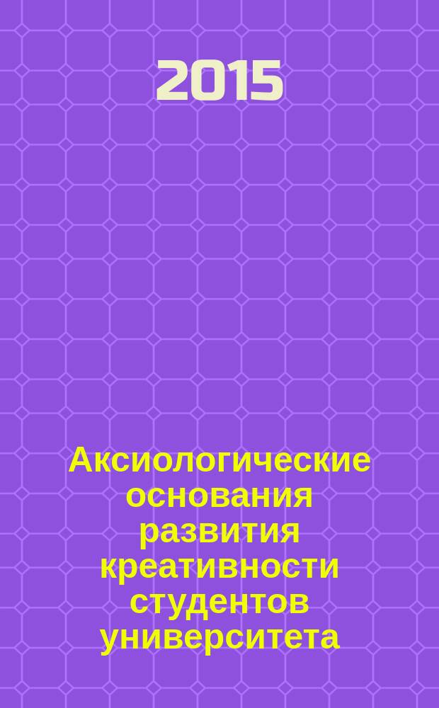 Аксиологические основания развития креативности студентов университета : автореферат диссертации на соискание ученой степени доктора педагогических наук : специальность 13.00.01 <Общая педагогика, история педагогики и образования>