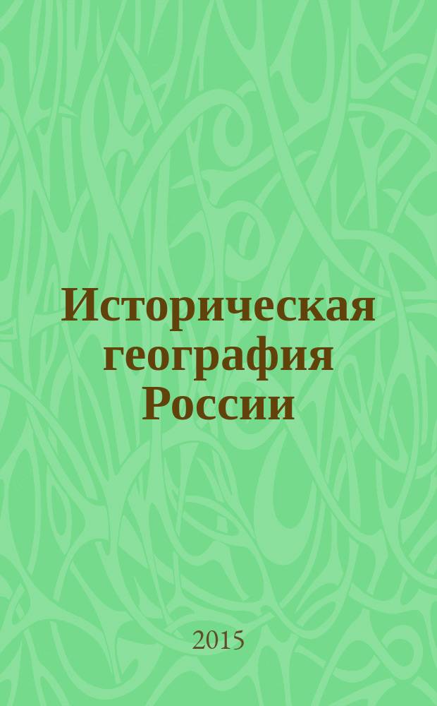 Историческая география России: ретроспектива и современность комплексных региональных исследований : материалы V международной конференции по исторической географии, Санкт-Петербург, 18-21 мая 2015 г