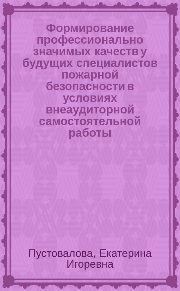 Формирование профессионально значимых качеств у будущих специалистов пожарной безопасности в условиях внеаудиторной самостоятельной работы : автореферат диссертации на соискание ученой степени кандидата педагогических наук : специальность 13.00.08 <Теория и методика профессионального образования>
