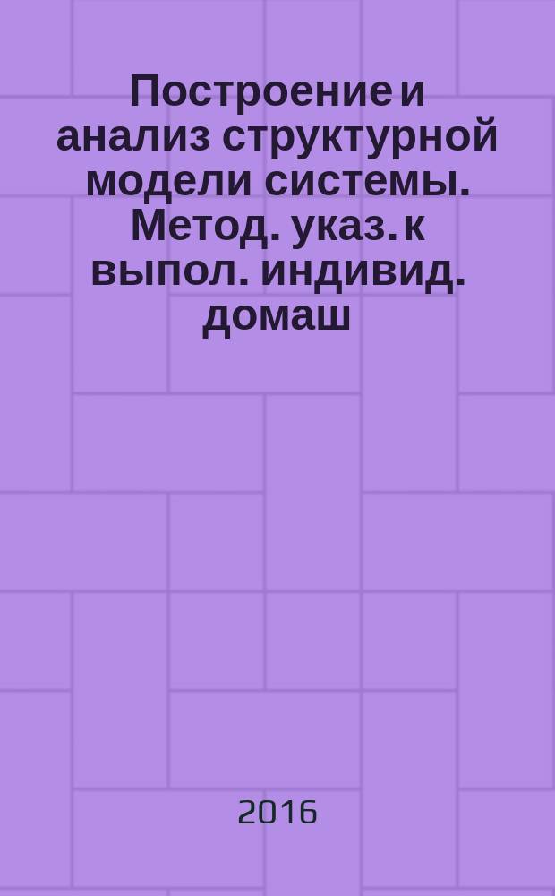 Построение и анализ структурной модели системы. Метод. указ. к выпол. индивид. домаш. задания
