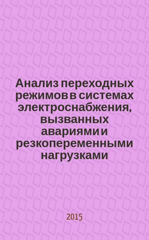 Анализ переходных режимов в системах электроснабжения, вызванных авариями и резкопеременными нагрузками : монография