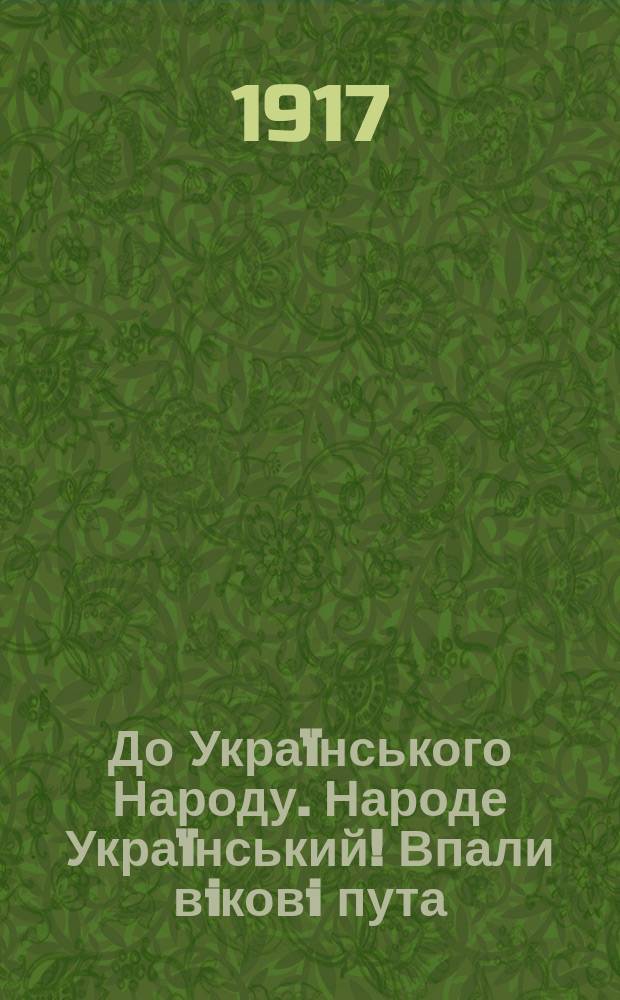 До Украïнського Народу. Народе Украïнський! Впали вiковi пута : листовка