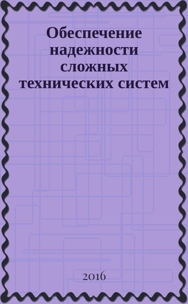 Обеспечение надежности сложных технических систем : учебник для студентов высших учебных заведений, обучающихся по направлениям подготовки 200100 - "Приборостроение", 200200 - "Оптотехника" и специальности 200206 - "Приборы и системы лучевой энергетики"