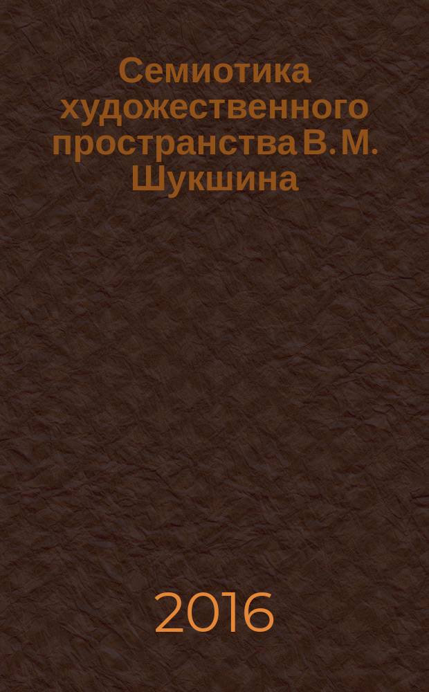 Семиотика художественного пространства В. М. Шукшина : монография