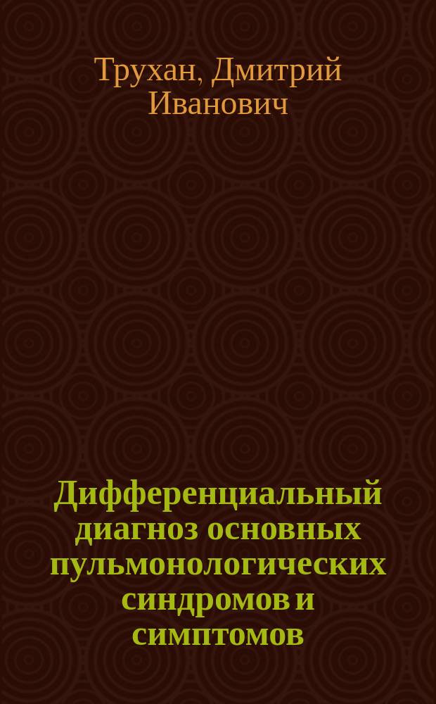 Дифференциальный диагноз основных пульмонологических синдромов и симптомов : учебное пособие : для интернов, ординаторов и врачей, обучающихся в системе высшего и послевузовского профессионального образования врачей по специальностям: "Терапия", "Пульмонология", "Общая врачебная практика (семейная медицина)", а также студентов медицинских вузов, обучающихся по специальностям "Лечебное дело" и "Педиатрия"