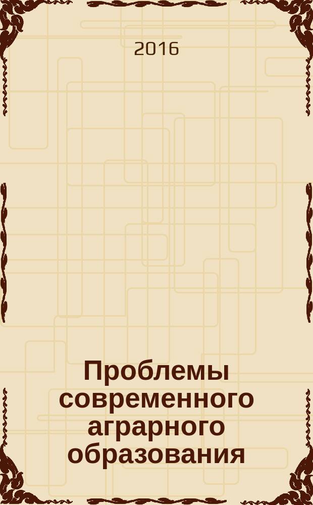 Проблемы современного аграрного образования: содержание, технологии, качество : материалы научно-методической конференции, 29 марта - 1 апреля 2016 г., г. Волгоград