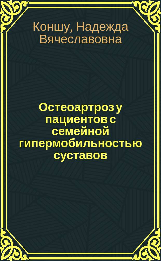 Остеоартроз у пациентов с семейной гипермобильностью суставов: клинико-генеалогический анализ, стратификация риска возникновения и типа прогрессирования : автореферат диссертации на соискание ученой степени кандидата медицинских наук : специальность 14.01.04 <Внутренние болезни>