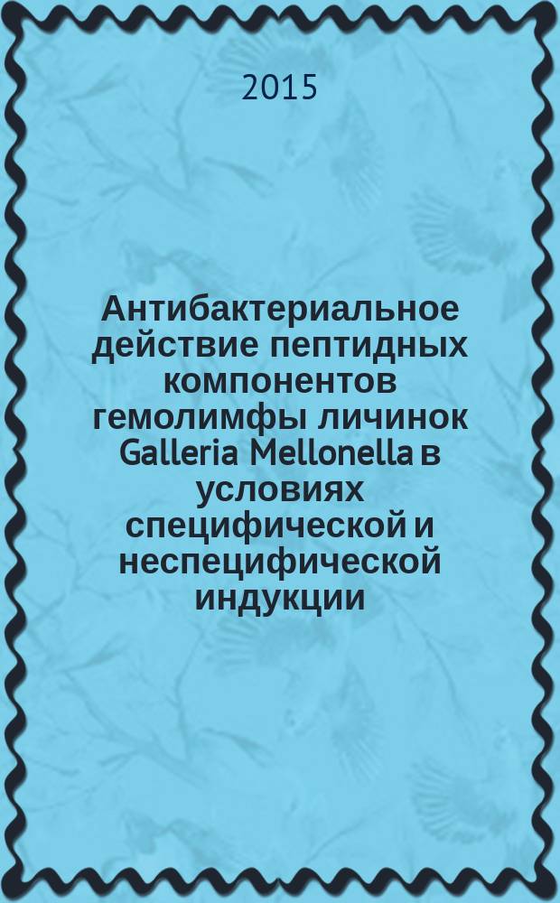 Антибактериальное действие пептидных компонентов гемолимфы личинок Galleria Mellonella в условиях специфической и неспецифической индукции : автореферат диссертации на соискание ученой степени кандидата биологических наук : специальность 03.01.04 <Биохимия>