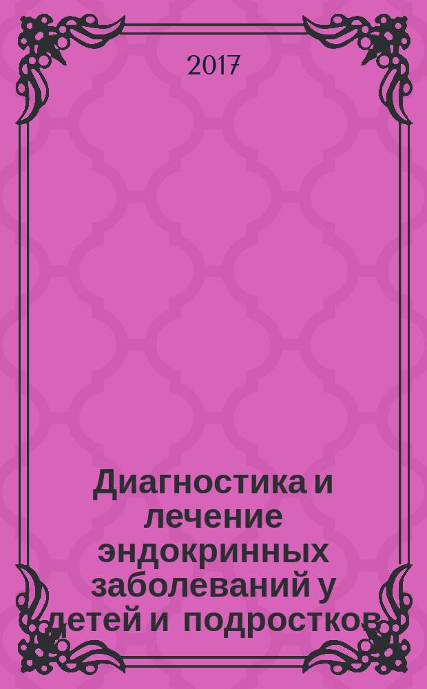 Диагностика и лечение эндокринных заболеваний у детей и подростков : учебное пособие : справочник