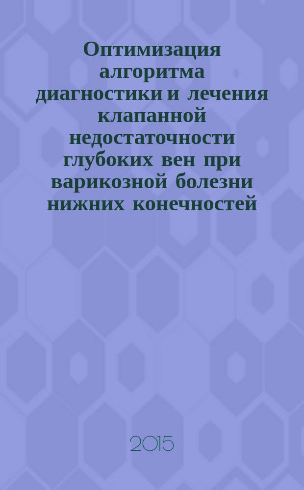Оптимизация алгоритма диагностики и лечения клапанной недостаточности глубоких вен при варикозной болезни нижних конечностей : автореферат диссертации на соискание ученой степени кандидата медицинских наук : специальность 14.01.17 <Хирургия> : специальность 14.01.26 <Сердечно-сосудистая хирургия>