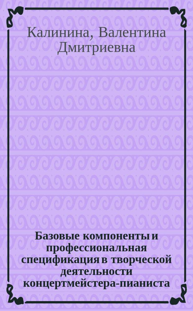 Базовые компоненты и профессиональная спецификация в творческой деятельности концертмейстера-пианиста : автореферат диссертации на соискание ученой степени кандидата искусствоведения : специальность 17.00.02 <Музыкальное искусство>