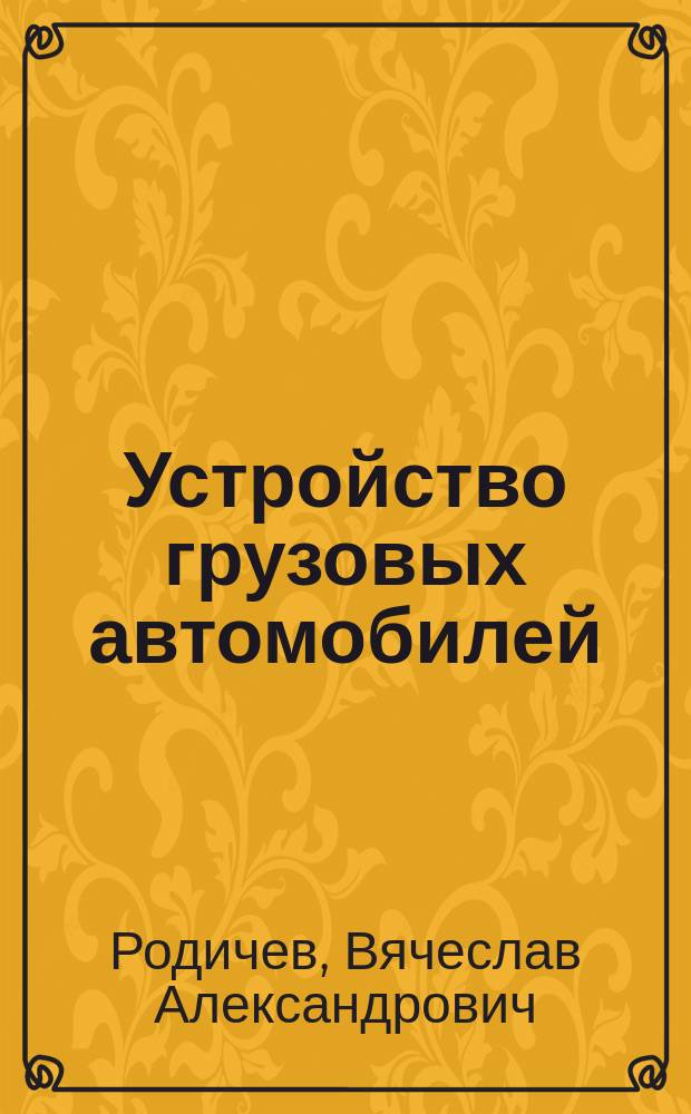 Устройство грузовых автомобилей : учебное пособие для использования в учебном процессе образовательных учреждений, реализующих программы начального профессионального образования