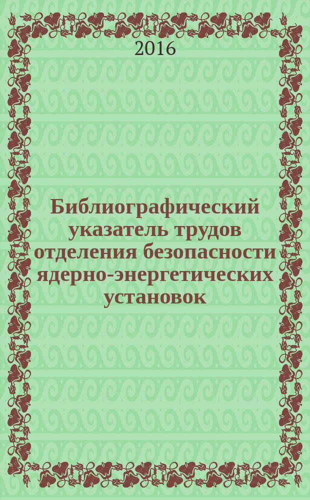 Библиографический указатель трудов отделения безопасности ядерно-энергетических установок. (2011-2015)