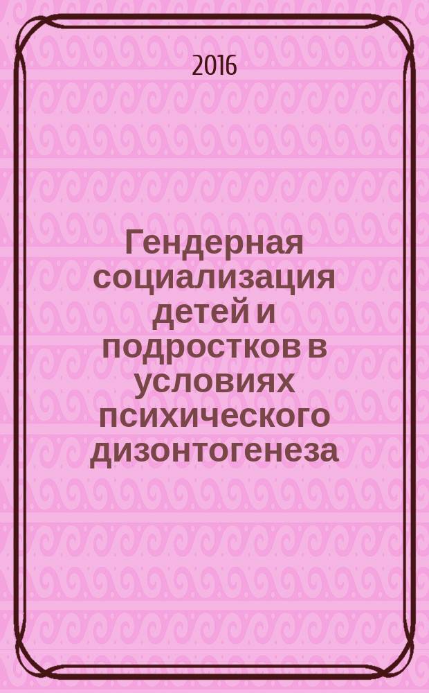 Гендерная социализация детей и подростков в условиях психического дизонтогенеза : монография