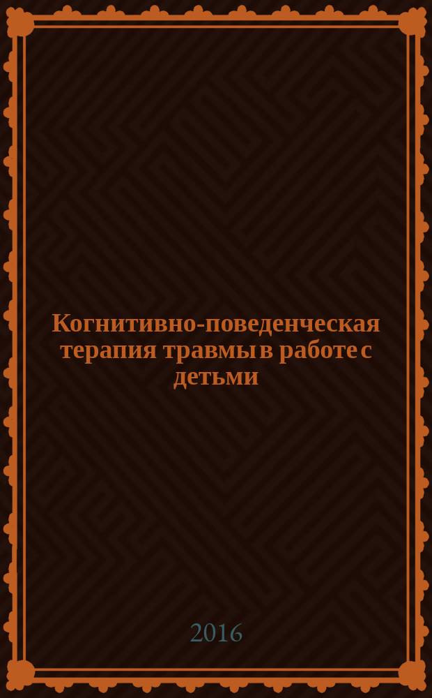 Когнитивно-поведенческая терапия травмы в работе с детьми : монография