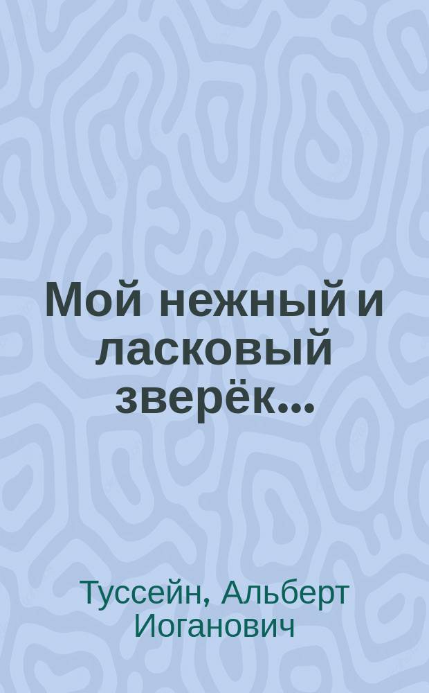 Мой нежный и ласковый зверёк... : (книга о людях, животных и растениях)