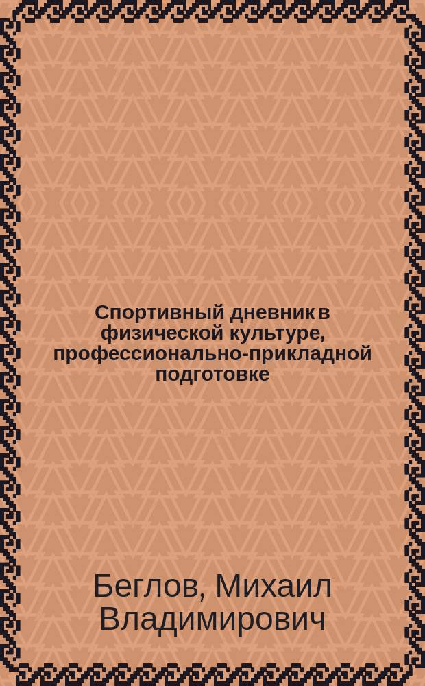 Спортивный дневник в физической культуре, профессионально-прикладной подготовке, спорте : учебное пособие