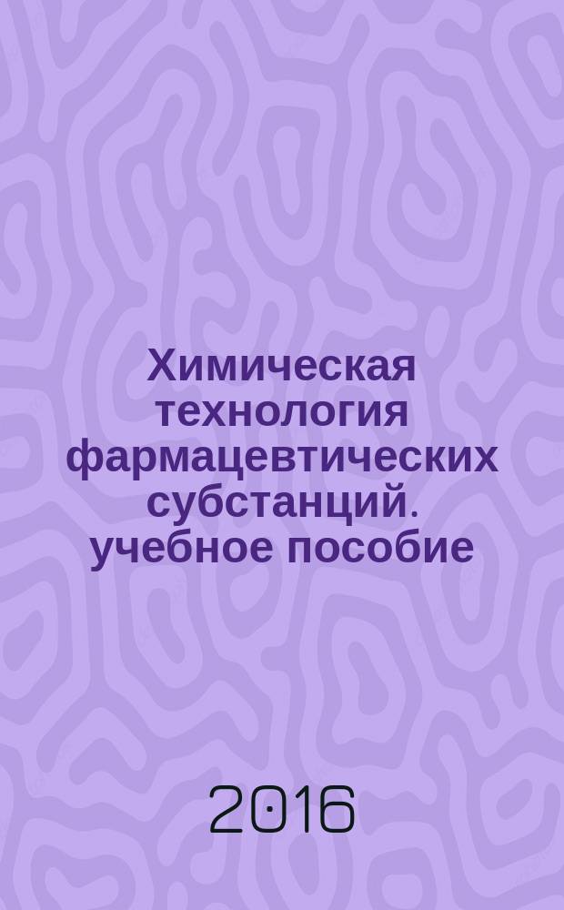 Химическая технология фармацевтических субстанций. учебное пособие