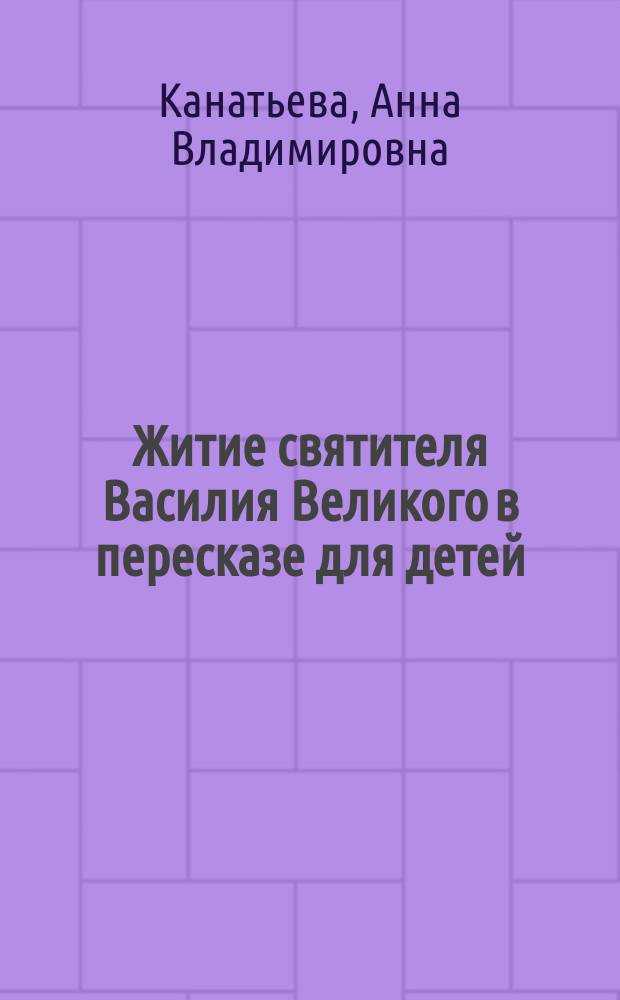 Житие святителя Василия Великого в пересказе для детей : для детей среднего школьного возраста
