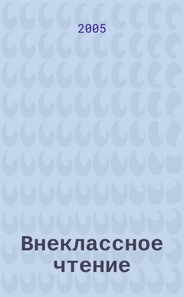 Внеклассное чтение : Журн. о том, чему не учат в шк. 2005, № 9/10