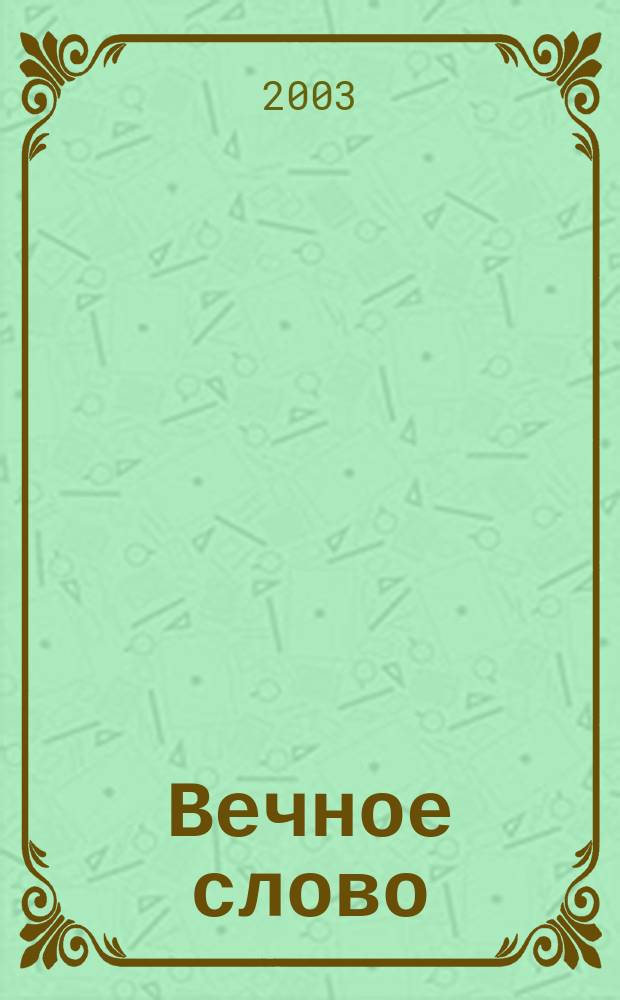 Вечное слово : Доп. образование детей в обл. христиан. истории, культуры и морали. 2003, № 6 (28)