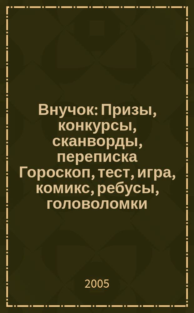 Внучок : Призы, конкурсы, сканворды, переписка Гороскоп, тест, игра, комикс, ребусы, головоломки. 2005, № 21 (116)