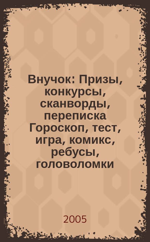 Внучок : Призы, конкурсы, сканворды, переписка Гороскоп, тест, игра, комикс, ребусы, головоломки. 2005, № 22 (117)