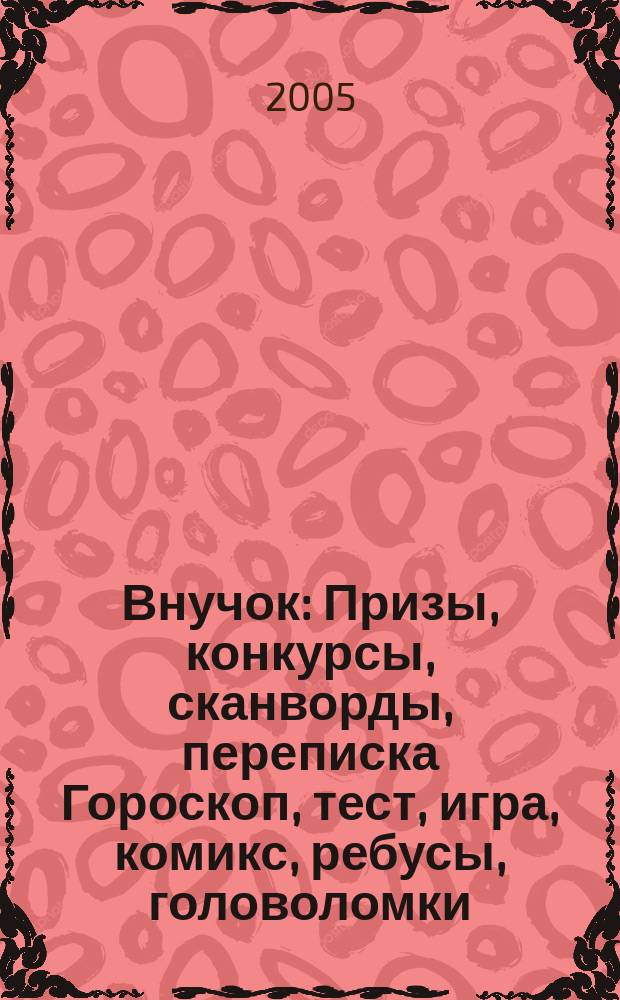Внучок : Призы, конкурсы, сканворды, переписка Гороскоп, тест, игра, комикс, ребусы, головоломки. 2005, № 25 (120)