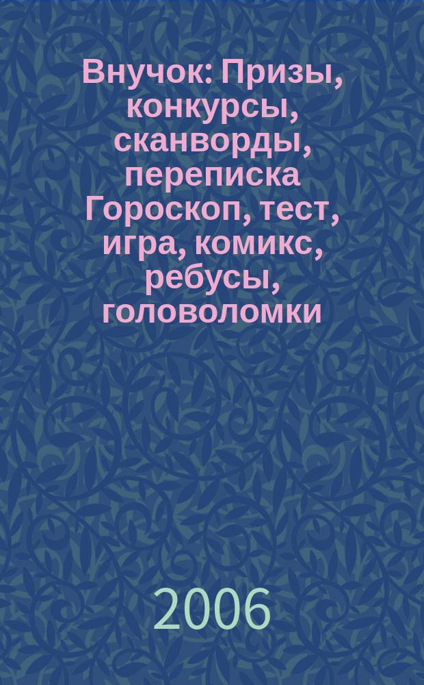 Внучок : Призы, конкурсы, сканворды, переписка Гороскоп, тест, игра, комикс, ребусы, головоломки. 2006, № 3 (124)