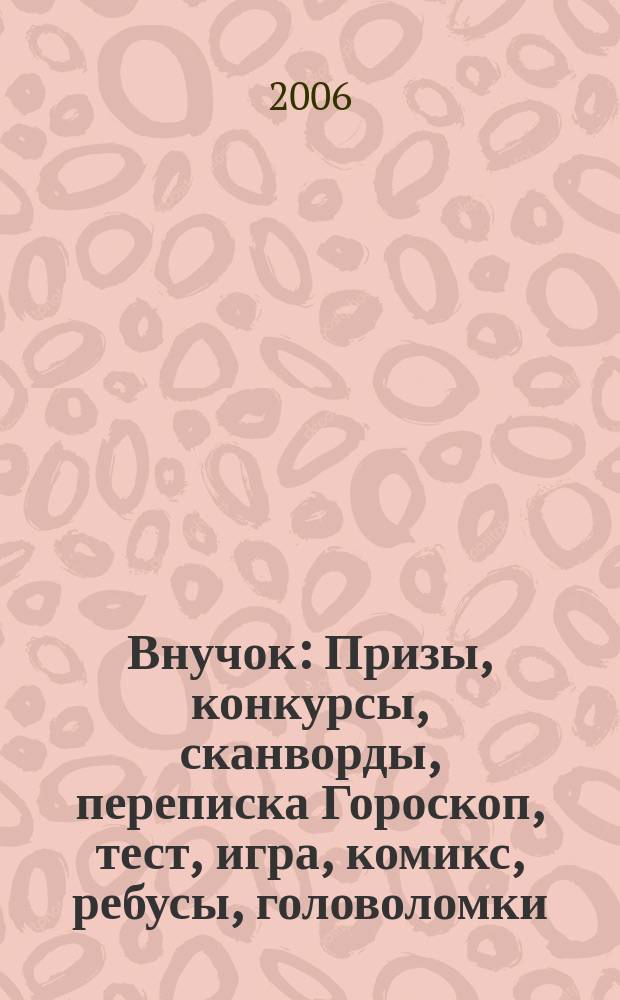 Внучок : Призы, конкурсы, сканворды, переписка Гороскоп, тест, игра, комикс, ребусы, головоломки. 2006, № 7 (128)