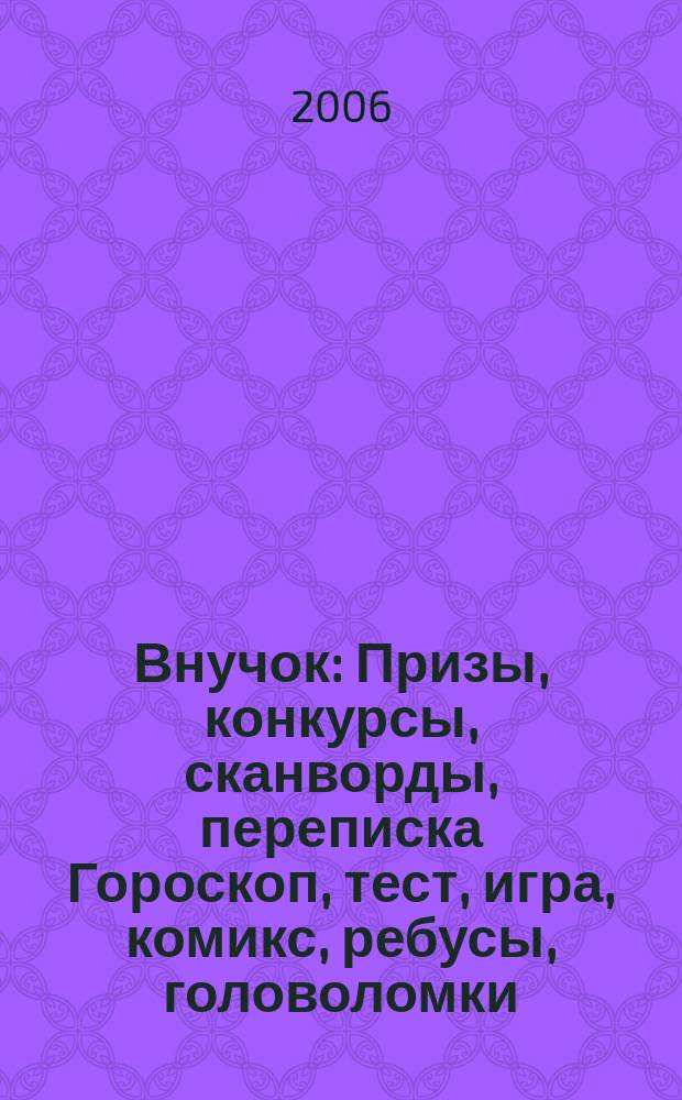 Внучок : Призы, конкурсы, сканворды, переписка Гороскоп, тест, игра, комикс, ребусы, головоломки. 2006, № 10 (131)