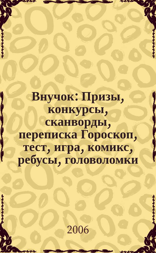 Внучок : Призы, конкурсы, сканворды, переписка Гороскоп, тест, игра, комикс, ребусы, головоломки. 2006, № 20 (141)