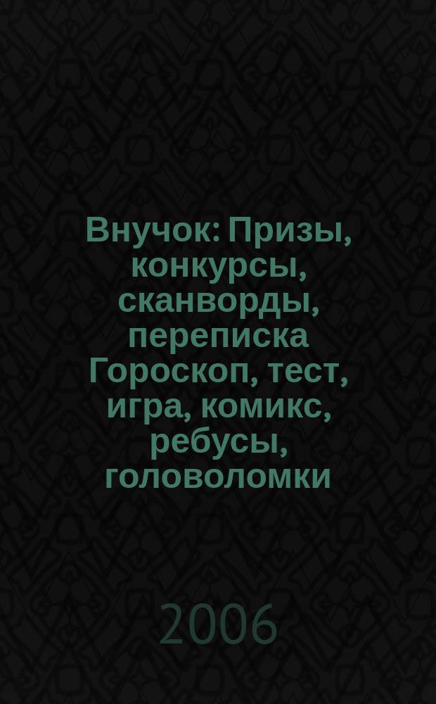 Внучок : Призы, конкурсы, сканворды, переписка Гороскоп, тест, игра, комикс, ребусы, головоломки. 2006, № 22 (143)