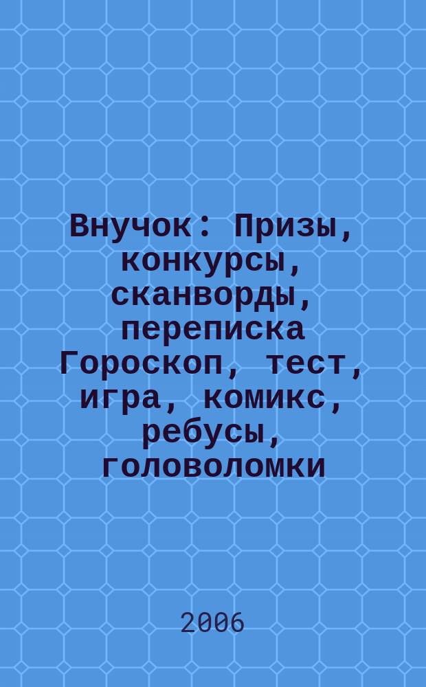 Внучок : Призы, конкурсы, сканворды, переписка Гороскоп, тест, игра, комикс, ребусы, головоломки. 2006, № 24 (145)