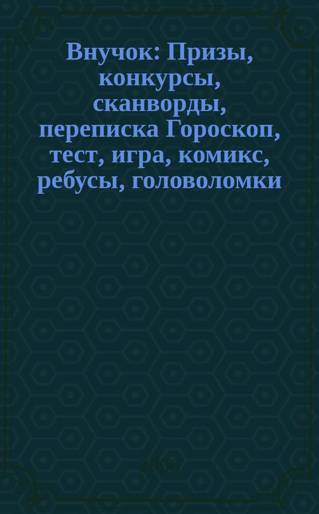 Внучок : Призы, конкурсы, сканворды, переписка Гороскоп, тест, игра, комикс, ребусы, головоломки. 2006, № 25 (146)