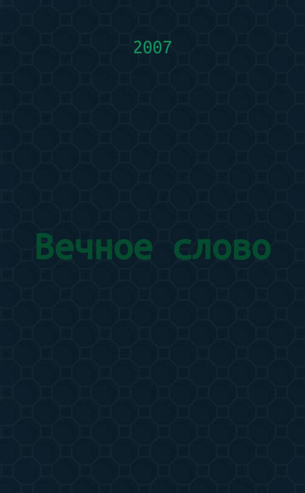Вечное слово : Доп. образование детей в обл. христиан. истории, культуры и морали. 2007, № 4 (49)