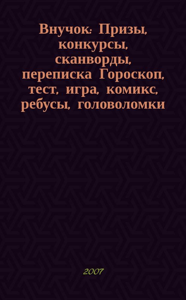 Внучок : Призы, конкурсы, сканворды, переписка Гороскоп, тест, игра, комикс, ребусы, головоломки. 2007, № 3 (150)