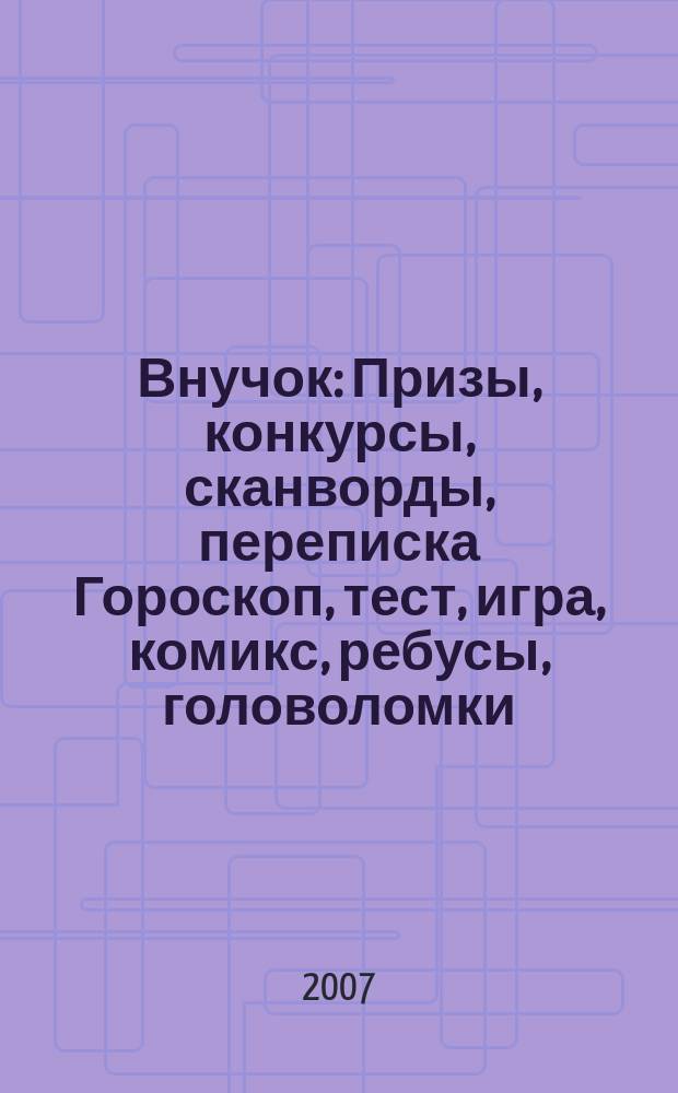 Внучок : Призы, конкурсы, сканворды, переписка Гороскоп, тест, игра, комикс, ребусы, головоломки. 2007, № 10 (157)