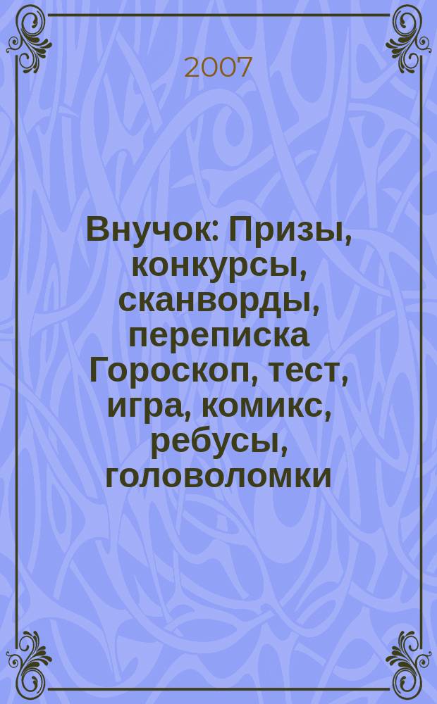 Внучок : Призы, конкурсы, сканворды, переписка Гороскоп, тест, игра, комикс, ребусы, головоломки. 2007, № 12 (159)