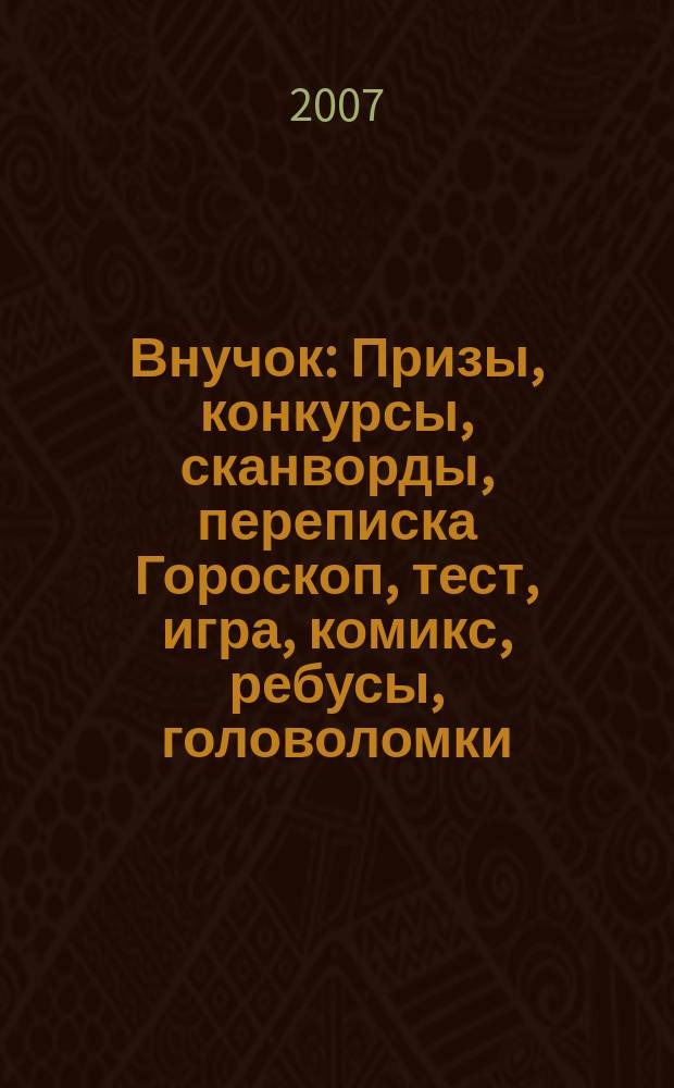 Внучок : Призы, конкурсы, сканворды, переписка Гороскоп, тест, игра, комикс, ребусы, головоломки. 2007, № 13 (160)