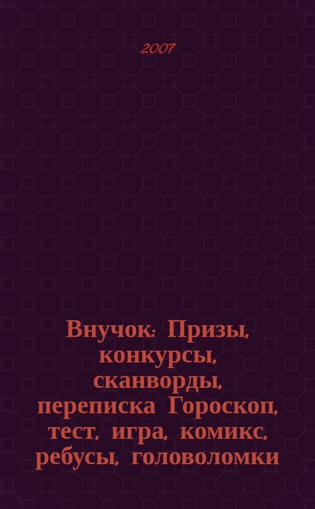Внучок : Призы, конкурсы, сканворды, переписка Гороскоп, тест, игра, комикс, ребусы, головоломки. 2007, № 16 (163)