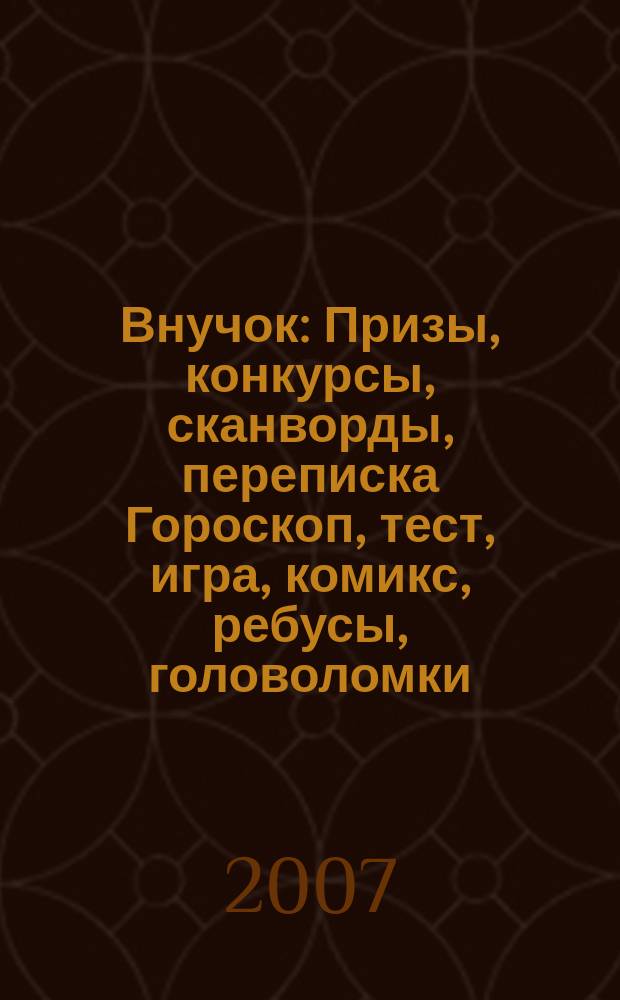 Внучок : Призы, конкурсы, сканворды, переписка Гороскоп, тест, игра, комикс, ребусы, головоломки. 2007, № 21 (168)