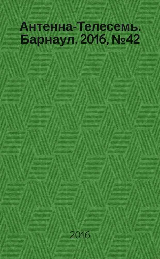 Антенна-Телесемь. Барнаул. 2016, № 42 (42)