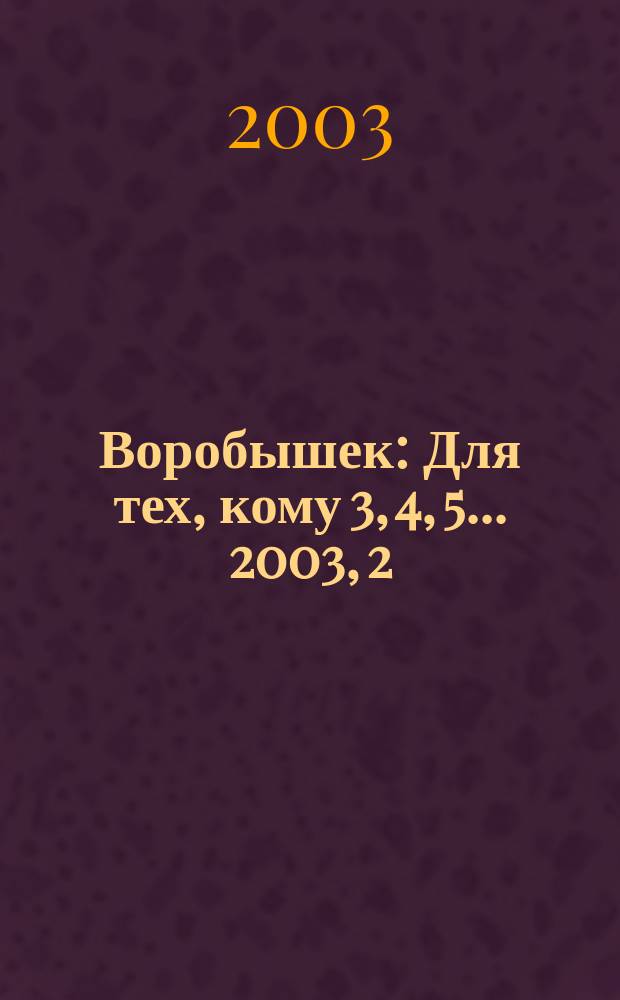Воробышек : Для тех, кому 3, 4, 5... 2003, 2